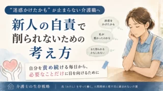 「迷惑かけたかも」が止まらない介護職へ｜新人の自責で削れないための考え方